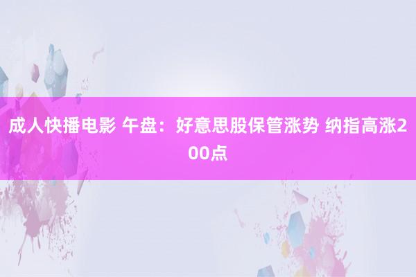 成人快播电影 午盘：好意思股保管涨势 纳指高涨200点