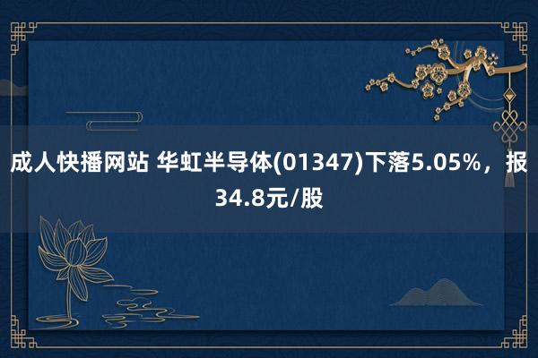 成人快播网站 华虹半导体(01347)下落5.05%，报34.8元/股
