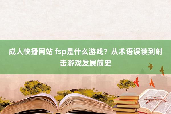 成人快播网站 fsp是什么游戏？从术语误读到射击游戏发展简史
