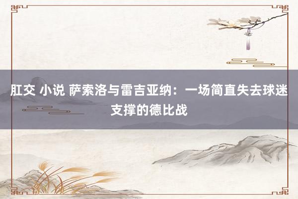 肛交 小说 萨索洛与雷吉亚纳：一场简直失去球迷支撑的德比战