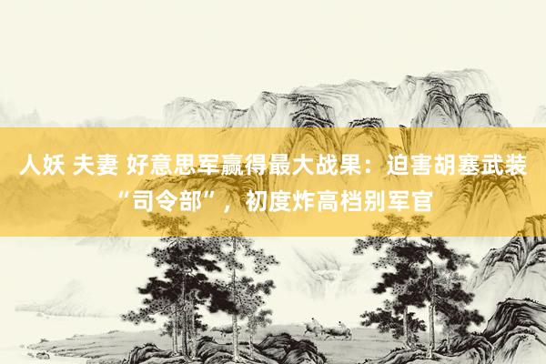 人妖 夫妻 好意思军赢得最大战果：迫害胡塞武装“司令部”，初度炸高档别军官