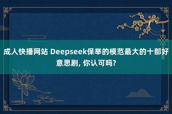 成人快播网站 Deepseek保举的模范最大的十部好意思剧， 你认可吗?
