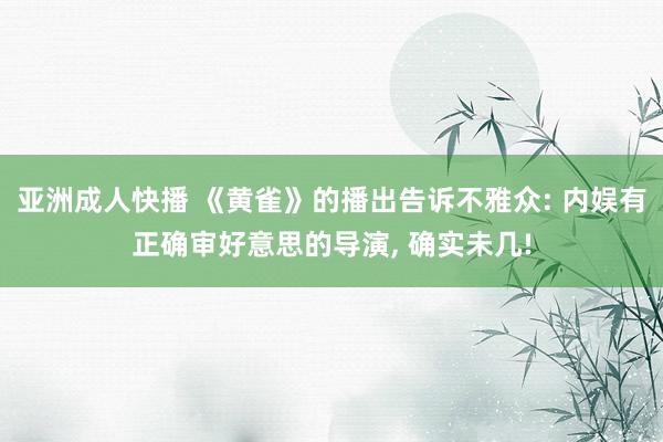 亚洲成人快播 《黄雀》的播出告诉不雅众: 内娱有正确审好意思的导演， 确实未几!