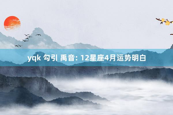 yqk 勾引 禹音: 12星座4月运势明白