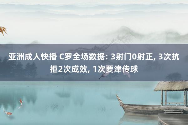 亚洲成人快播 C罗全场数据: 3射门0射正， 3次抗拒2次成效， 1次要津传球