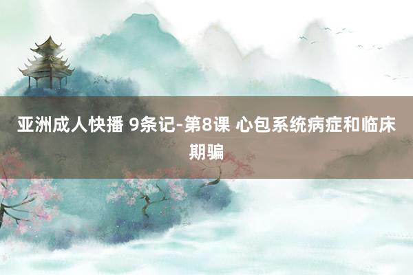 亚洲成人快播 9条记-第8课 心包系统病症和临床期骗