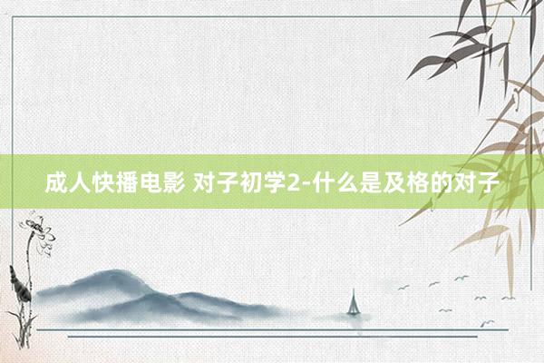 成人快播电影 对子初学2-什么是及格的对子