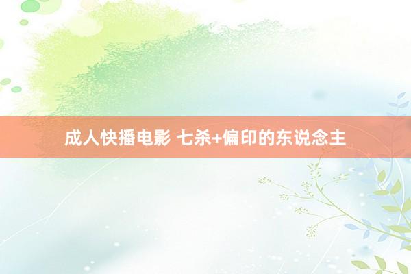 成人快播电影 七杀+偏印的东说念主