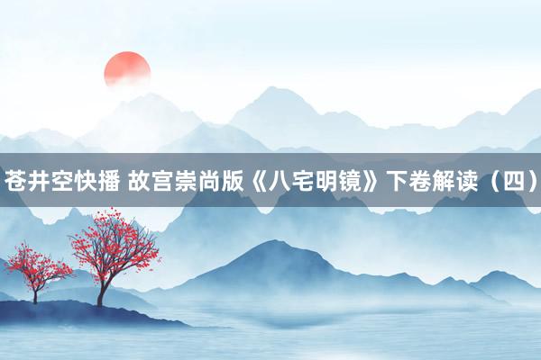 苍井空快播 故宫崇尚版《八宅明镜》下卷解读（四）